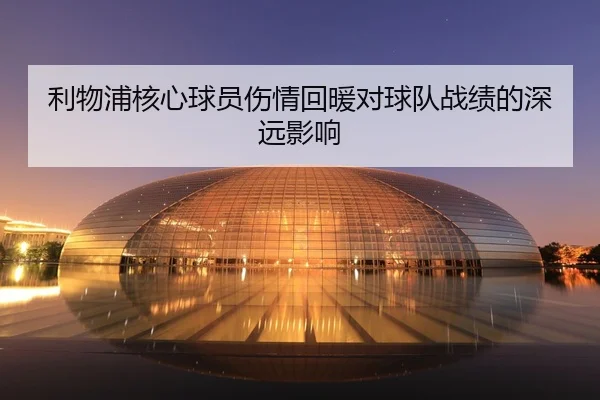 利物浦核心球员伤情回暖对球队战绩的深远影响